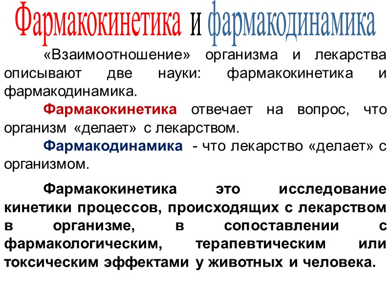 Фармакокинетика и фармакодинамика  «Взаимоотношение» организма и лекарства описывают две науки: фармакокинетика и фармакодинамика.